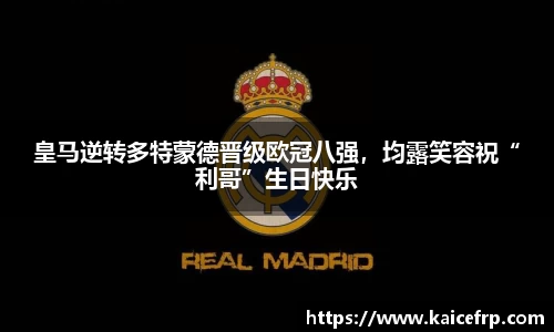 皇马逆转多特蒙德晋级欧冠八强，均露笑容祝“利哥”生日快乐
