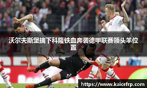 沃尔夫斯堡擒下科隆铁血奔袭德甲联赛领头羊位置