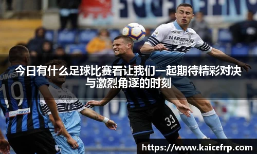 今日有什么足球比赛看让我们一起期待精彩对决与激烈角逐的时刻