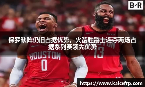 保罗缺阵仍旧占据优势，火箭胜爵士连夺两场占据系列赛领先优势