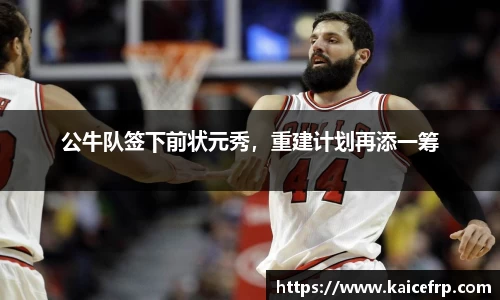 公牛队签下前状元秀，重建计划再添一筹