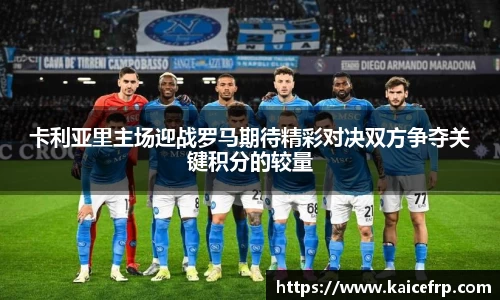 卡利亚里主场迎战罗马期待精彩对决双方争夺关键积分的较量
