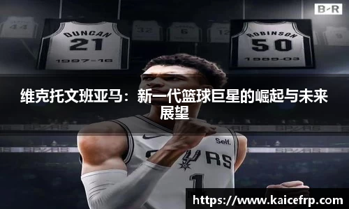 维克托文班亚马：新一代篮球巨星的崛起与未来展望