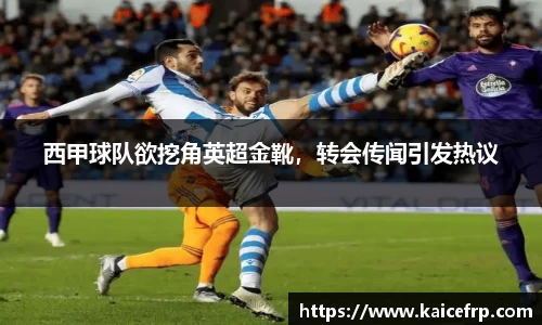 西甲球队欲挖角英超金靴，转会传闻引发热议