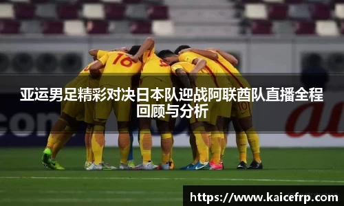 亚运男足精彩对决日本队迎战阿联酋队直播全程回顾与分析