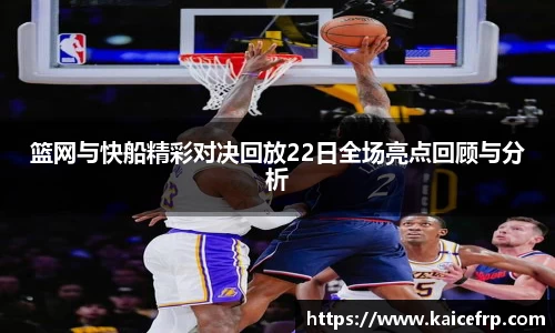 篮网与快船精彩对决回放22日全场亮点回顾与分析