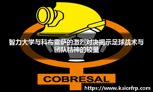 智力大学与科布雷萨的激烈对决揭示足球战术与团队精神的较量