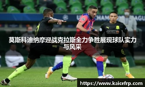 莫斯科迪纳摩迎战克拉斯全力争胜展现球队实力与风采