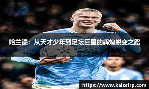 哈兰德：从天才少年到足坛巨星的辉煌蜕变之路