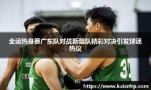 全运热身赛广东队对战新疆队精彩对决引发球迷热议