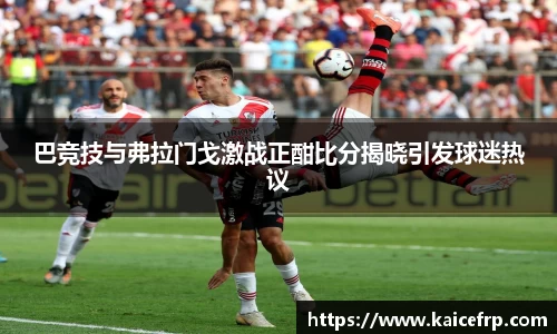 巴竞技与弗拉门戈激战正酣比分揭晓引发球迷热议
