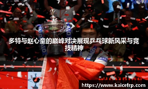 多特与赵心童的巅峰对决展现乒乓球新风采与竞技精神