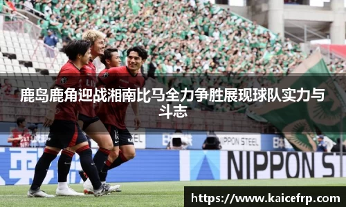 鹿岛鹿角迎战湘南比马全力争胜展现球队实力与斗志