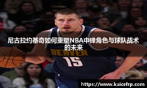 尼古拉约基奇如何重塑NBA中锋角色与球队战术的未来